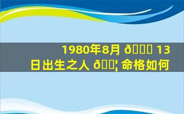 1980年8月 🐎 13日出生之人 🐦 命格如何